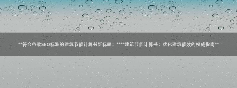 e尊国际是干什么的：**符合谷歌SEO标准的建筑节能计算书新标题：****建筑节能计算书：优化建筑能效的权威指南**