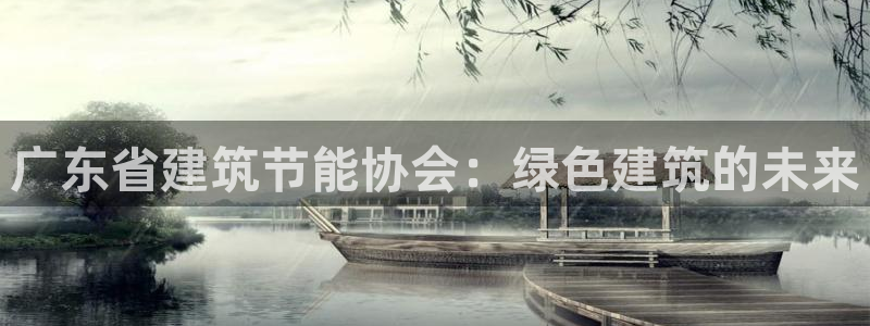 e尊国际娱乐官网下载：广东省建筑节能协会：绿色建筑的未来