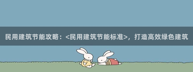 e尊国际娱乐官网下载：民用建筑节能攻略：<民用建筑节能标准>，打造高效绿色建筑