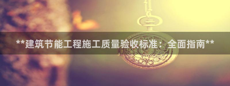e尊国际娱乐官网地址：**建筑节能工程施工质量验收标准：全面指南**