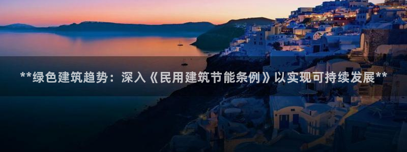 谁知道e尊国际的网址：**绿色建筑趋势：深入《民用建筑节能条例》以实现可持续发展**