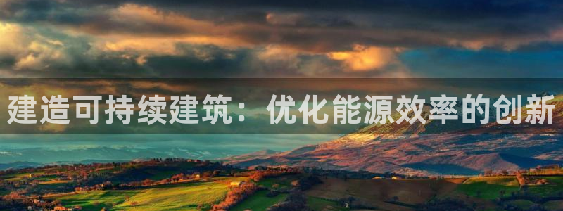 e尊国际可靠吗：建造可持续建筑：优化能源效率的创新
