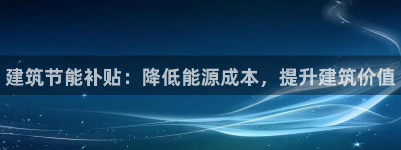 e尊国际娱乐官网地址：建筑节能补贴：降低能源成本，提升建筑价值