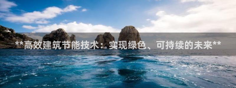 e尊官网：**高效建筑节能技术：实现绿色、可持续的未来**