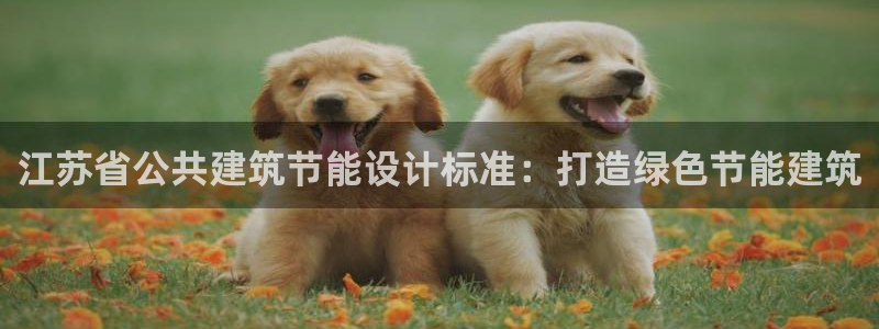 尊亿娱乐国际官网：江苏省公共建筑节能设计标准：打造绿色节能建筑