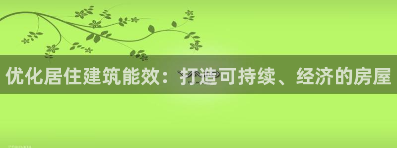 E尊国际网站：优化居住建筑能效：打造可持续、经济的房屋