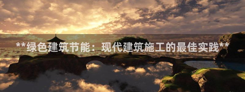 e尊国际地址：**绿色建筑节能：现代建筑施工的最佳实践**