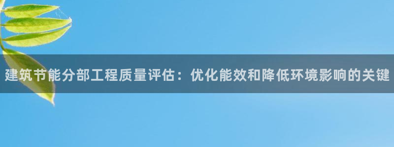 e尊国际可靠吗：建筑节能分部工程质量评估：优化能效和降低环境影响的关键