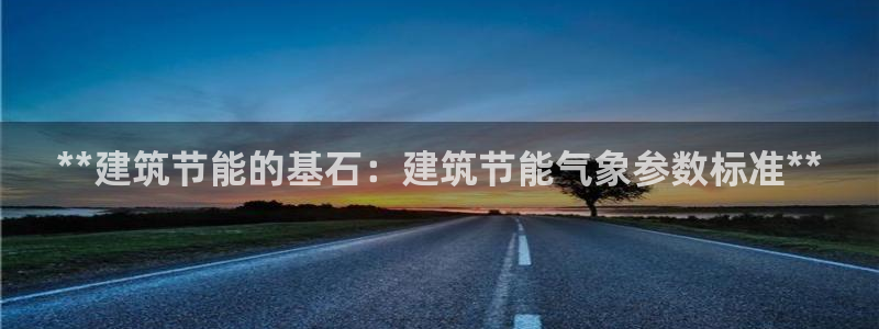 e尊体育：**建筑节能的基石：建筑节能气象参数标准**