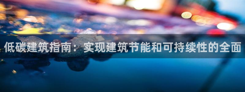 e尊官网：低碳建筑指南：实现建筑节能和可持续性的全面