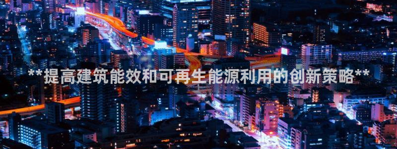 e尊国际平台：**提高建筑能效和可再生能源利用的创新策略**