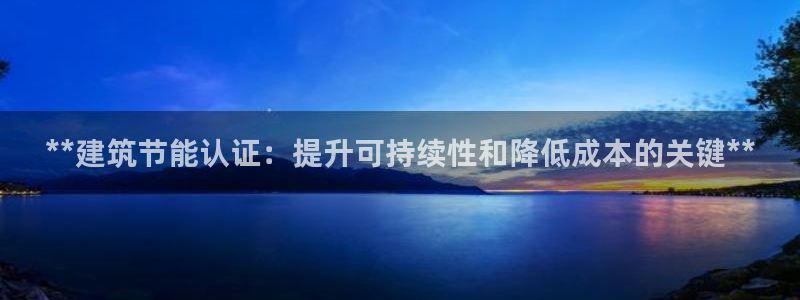e尊国际是干什么的：**建筑节能认证：提升可持续性和降低成本的关键**