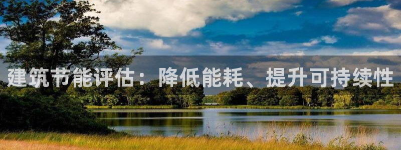 e尊国际app：建筑节能评估：降低能耗、提升可持续性