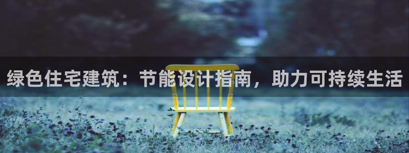 e尊国际平台：绿色住宅建筑：节能设计指南，助力可持续生活