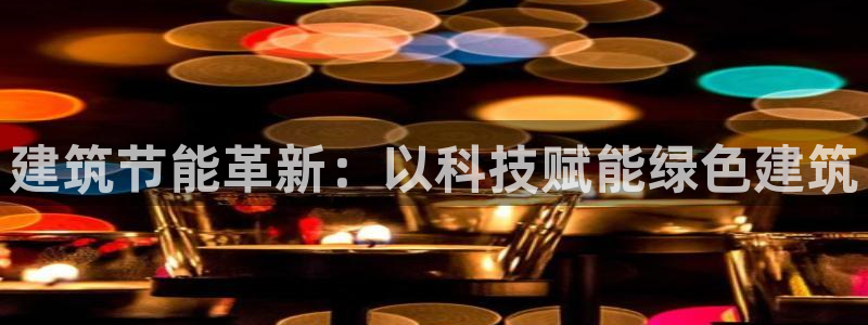 e尊国际7779：建筑节能革新：以科技赋能绿色建筑