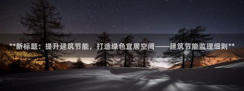 e尊国际可靠吗：**新标题：提升建筑节能，打造绿色宜居空间——建筑节能监理细则**