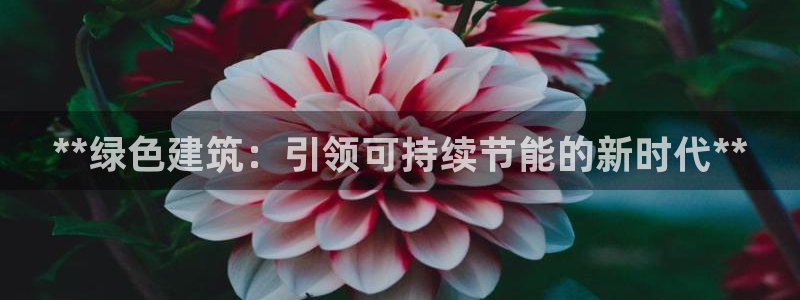 尊亿娱乐国际官网：**绿色建筑：引领可持续节能的新时代**