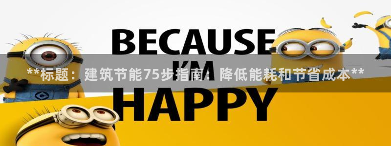 e尊国际娱乐官网地址：**标题：建筑节能75步指南：降低能耗和节省成本**
