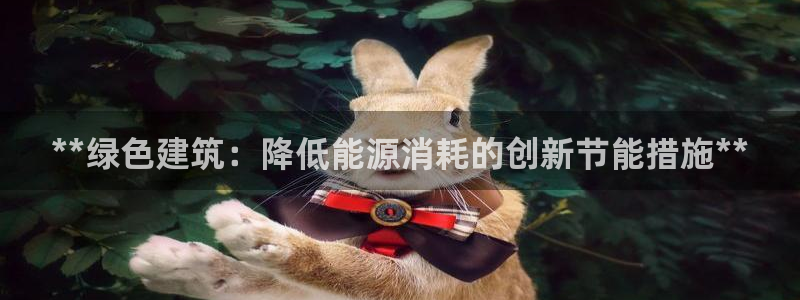 e尊国际app：**绿色建筑：降低能源消耗的创新节能措施**
