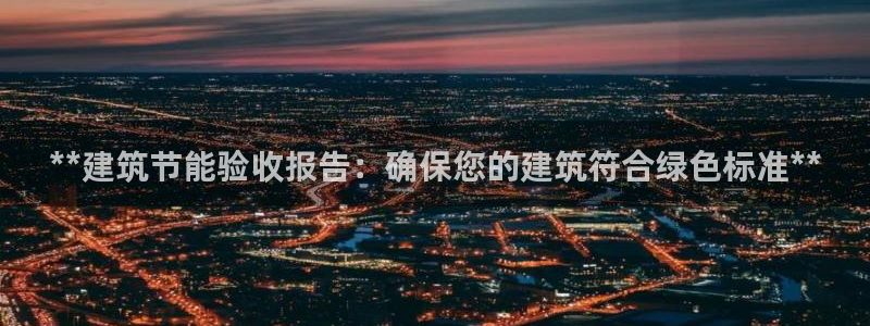 谁知道e尊国际的网址：**建筑节能验收报告：确保您的建筑符合绿色标准**