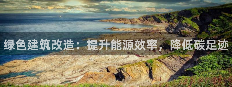 e尊电竞：绿色建筑改造：提升能源效率，降低碳足迹