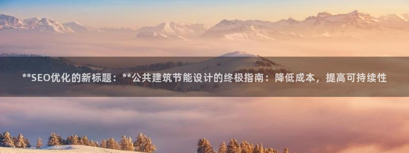 尊亿娱乐国际官网：**SEO优化的新标题：**公共建筑节能设计的终极指南：降低成本，提高可持续性