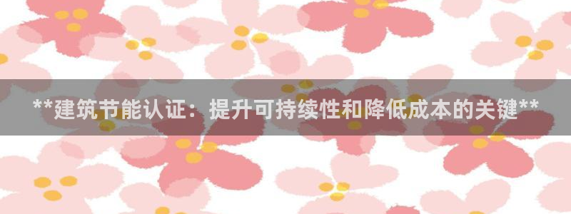 e尊电竞：**建筑节能认证：提升可持续性和降低成本的关键**