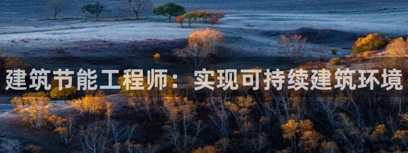 e尊国际官网app：建筑节能工程师：实现可持续建筑环境