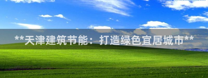 e尊体育：**天津建筑节能：打造绿色宜居城市**