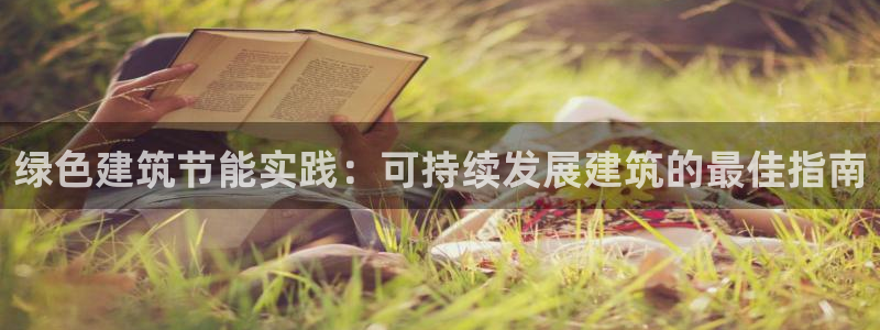E尊国际：绿色建筑节能实践：可持续发展建筑的最佳指南