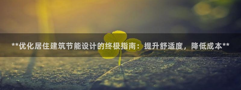 e尊国际官方网站：**优化居住建筑节能设计的终极指南：提升舒适度，降低成本**