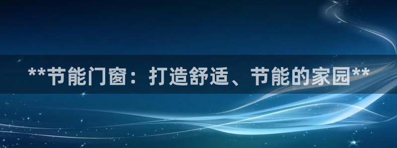 e尊国际网址：**节能门窗：打造舒适、节能的家园**