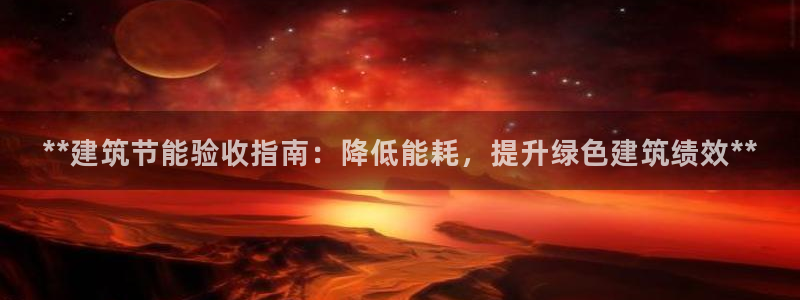 e尊国际是个黑网：**建筑节能验收指南：降低能耗，提升绿色建筑绩效**