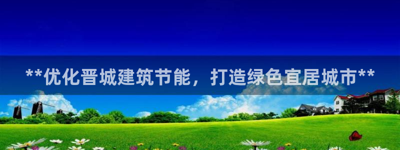 谁知道e尊国际的网址：**优化晋城建筑节能，打造绿色宜居城市**