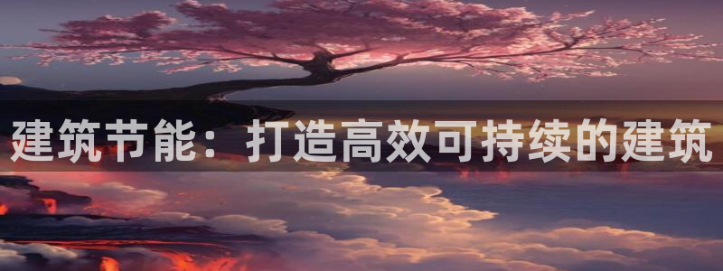 e尊国际客户端：建筑节能：打造高效可持续的建筑