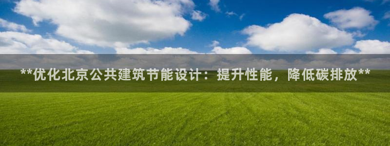 e尊国际客户端：**优化北京公共建筑节能设计：提升性能，降低碳排放**