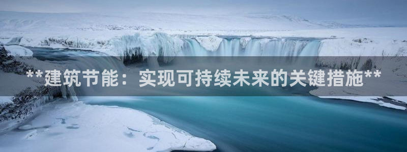 e尊国际网址：**建筑节能：实现可持续未来的关键措施**