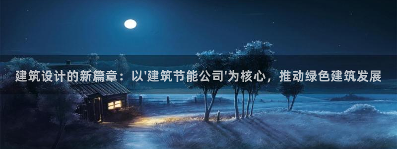 e尊国际app：建筑设计的新篇章：以\'建筑节能公司\'为核心，推动绿色建筑发展