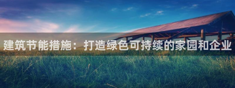 e尊国际网址：建筑节能措施：打造绿色可持续的家园和企业