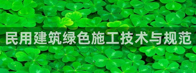 e尊国际的手机登录网站：民用建筑绿色施工技术与规范