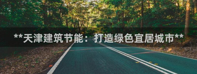 e尊国际平台：**天津建筑节能：打造绿色宜居城市**