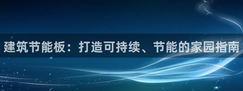 e尊电竞：建筑节能板：打造可持续、节能的家园指南