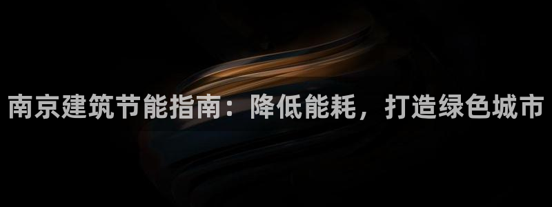 e尊国际官方网站：南京建筑节能指南：降低能耗，打造绿色城市