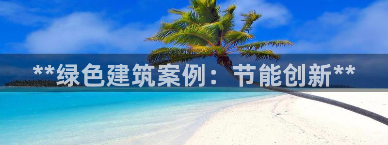 e尊国际-e尊国际官网：**绿色建筑案例：节能创新**