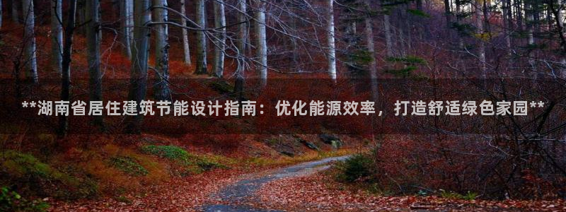 e尊国际官网：**湖南省居住建筑节能设计指南：优化能源效率，打造舒适绿色家园**