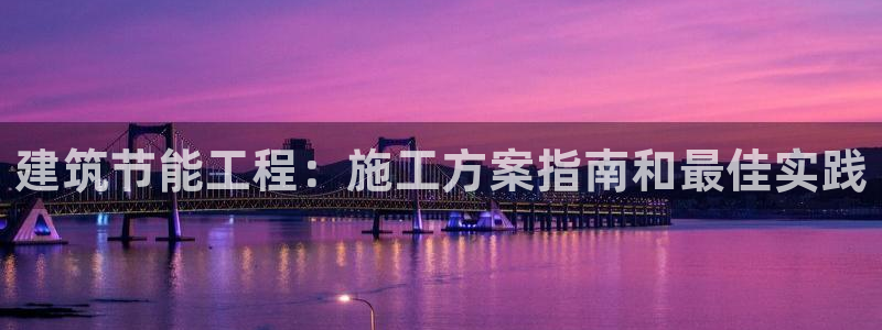 e尊国际-e尊国际官网：建筑节能工程：施工方案指南和最佳实践