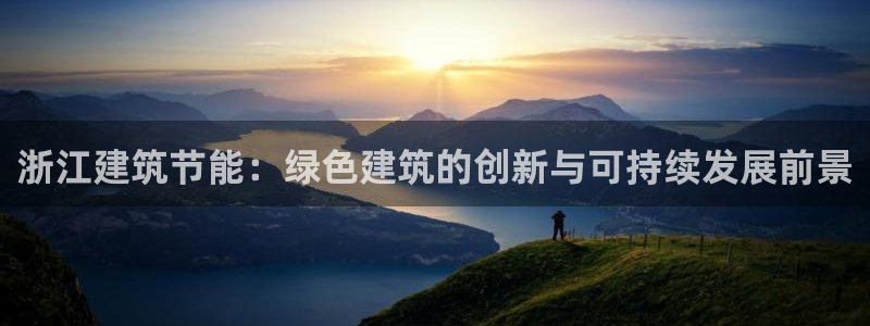 e尊国际官网：浙江建筑节能：绿色建筑的创新与可持续发展前景