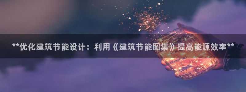 E尊国际：**优化建筑节能设计：利用《建筑节能图集》提高能源效率**