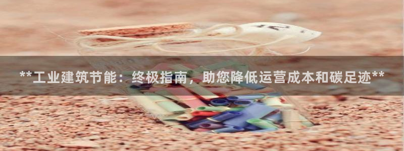 e尊国际客户端下载：**工业建筑节能：终极指南，助您降低运营成本和碳足迹**