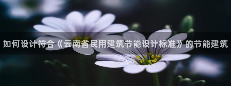 E尊国际：如何设计符合《云南省民用建筑节能设计标准》的节能建筑